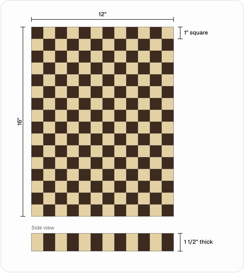 A to-scale drawing of a 12 by 16 inch checkerboard with its measurements drawn on, and a side view showing the thickness